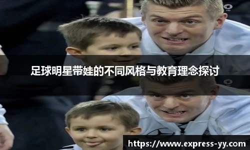 足球明星带娃的不同风格与教育理念探讨